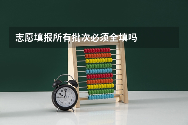 志愿填报所有批次必须全填吗