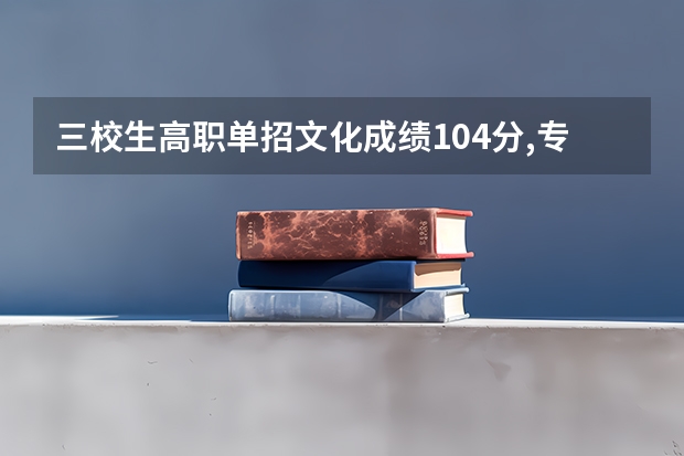 三校生高职单招文化成绩104分,专业知识146分可以进德宏职 德宏医专三校生录取分数线