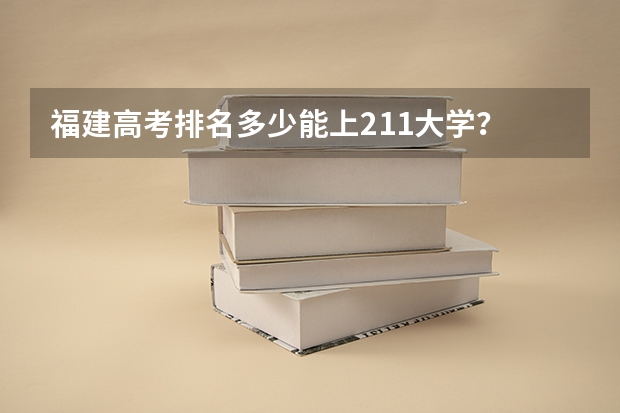 福建高考排名多少能上211大学？