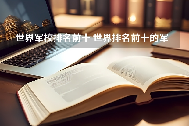 世界军校排名前十 世界排名前十的军校。标明名次
