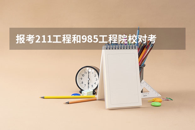 报考211工程和985工程院校对考生来说有什么特殊要求吗?