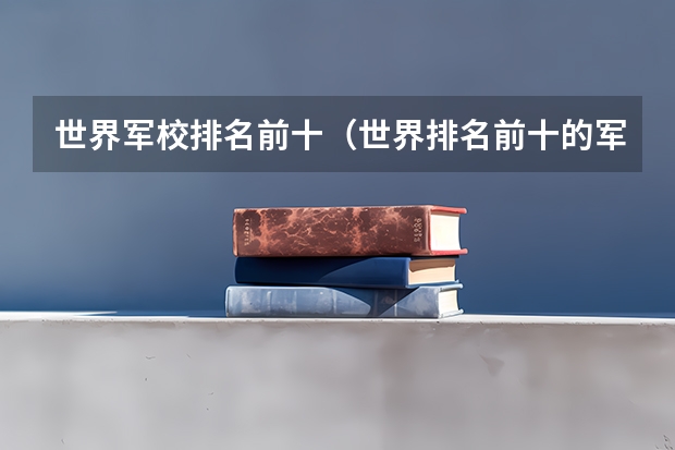 世界军校排名前十（世界排名前十的军校。标明名次）