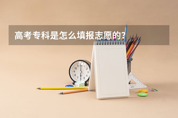 高考专科是怎么填报志愿的？