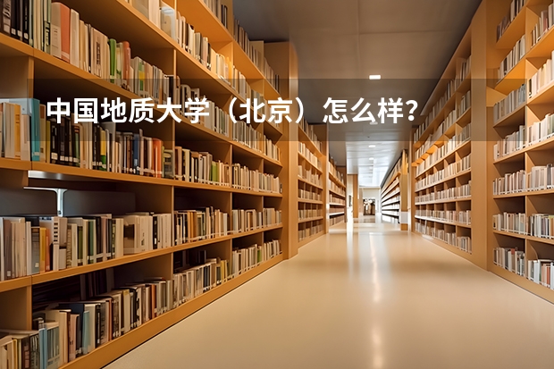 中国地质大学（北京）怎么样？