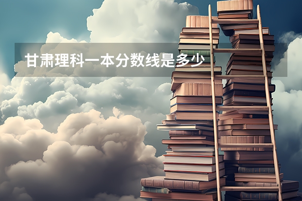 甘肃理科一本分数线是多少