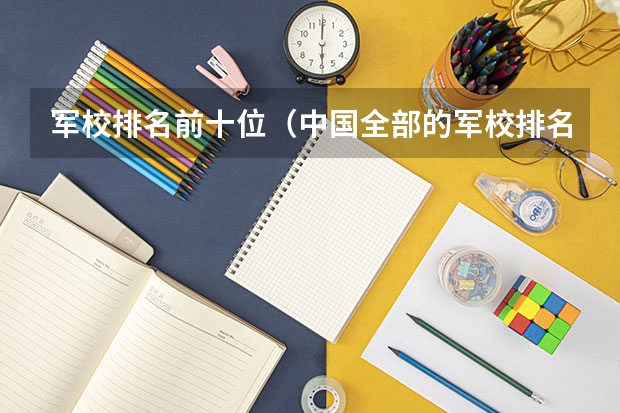 军校排名前十位（中国全部的军校排名及分数线）