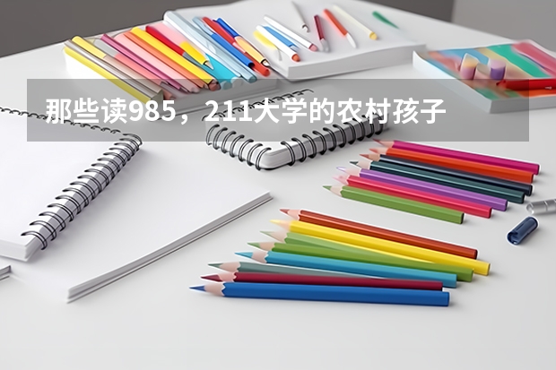 那些读985，211大学的农村孩子，最终过得怎么样？