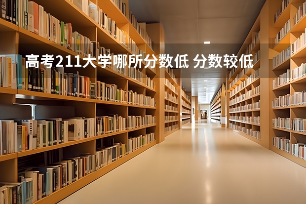 高考211大学哪所分数低 分数较低的211大学名单