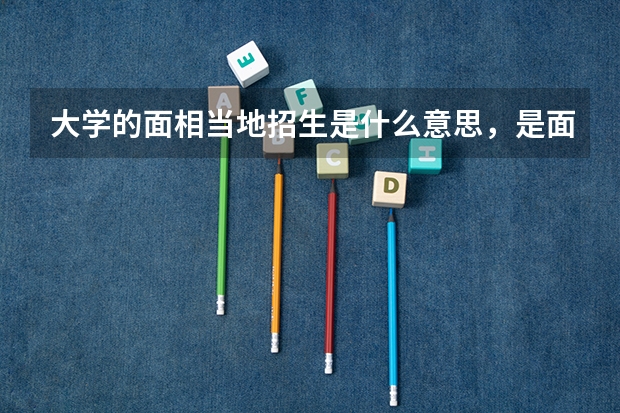 大学的面相当地招生是什么意思，是面向全省还是全市