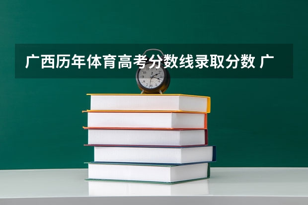广西历年体育高考分数线录取分数 广西2023投档分数线