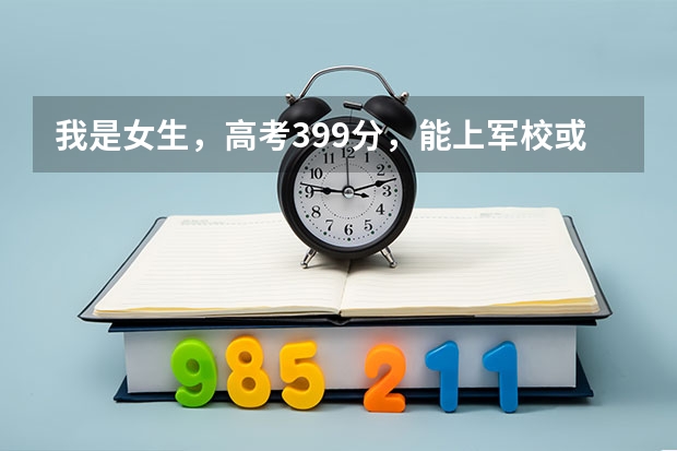 我是女生,高考399分,能上军校或警校吗?(西安)