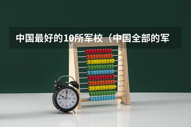 中国最好的10所军校（中国全部的军校排名及分数线）