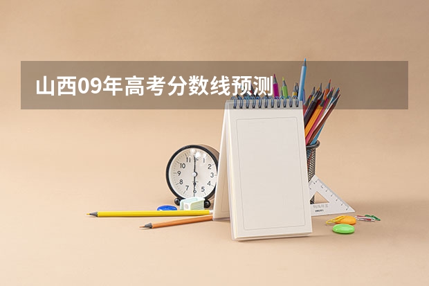 山西09年高考分数线预测        帮忙参考一下     报什么学校较合适？？？ 谢谢啦