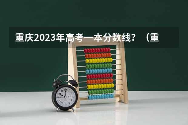 重庆2023年高考一本分数线？（重庆高考分数线2023一分一段表）