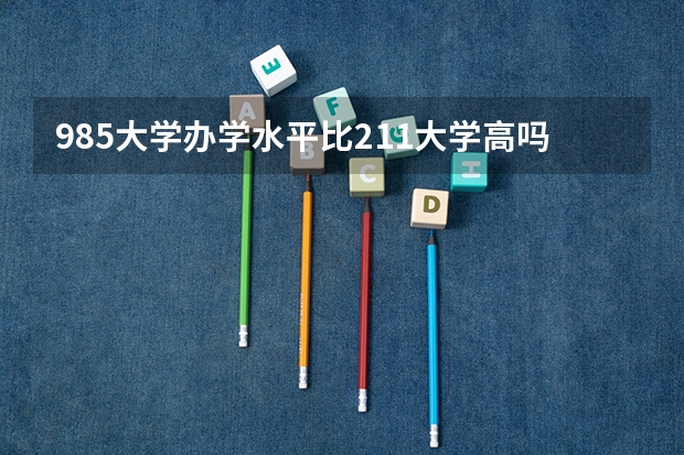 985大学办学水平比211大学高吗？