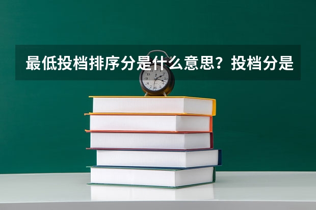 最低投档排序分是什么意思？投档分是最高分，能录取吗？