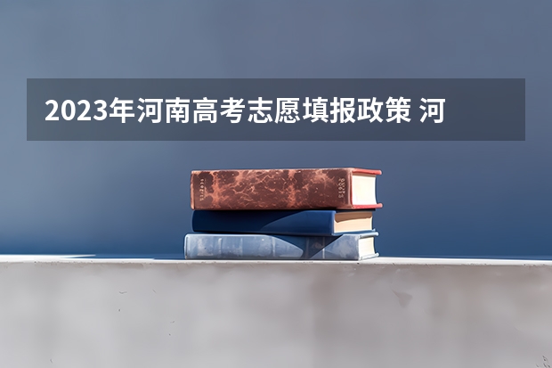 2023年河南高考志愿填报政策 河南高考志愿录取批次顺序