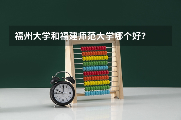福州大学和福建师范大学哪个好？