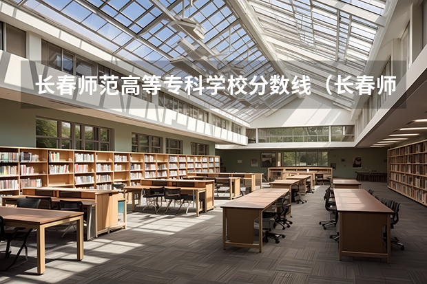 长春师范高等专科学校分数线（长春师范高等专科学校美术分数线）