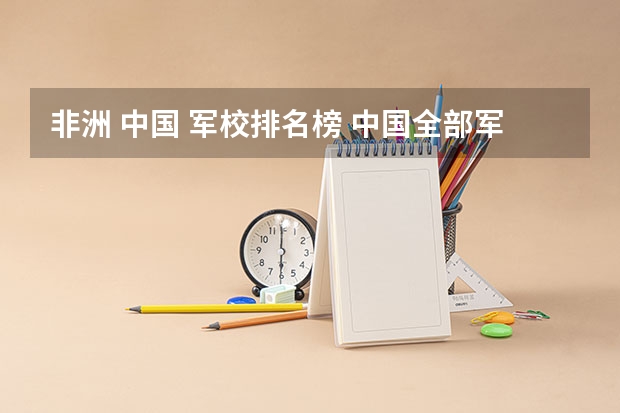 非洲 中国 军校排名榜 中国全部军校排名