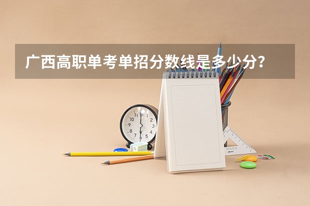 广西高职单考单招分数线是多少分？