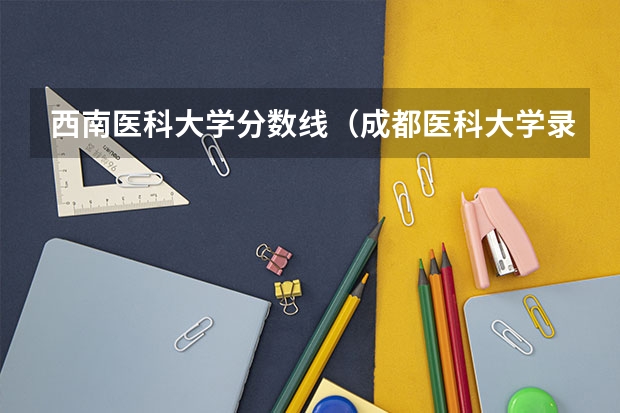 西南医科大学分数线（成都医科大学录取分数线2023）