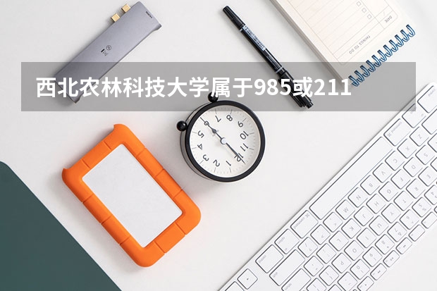 西北农林科技大学属于985或211吗？