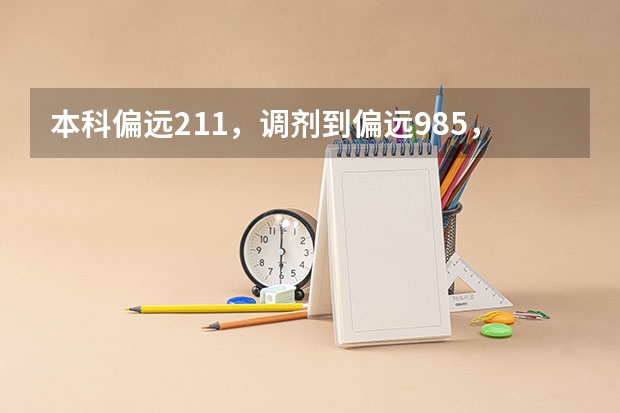 本科偏远211，调剂到偏远985，怎么调整自己？