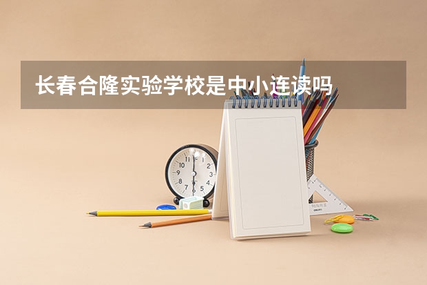 长春合隆实验学校是中小连读吗