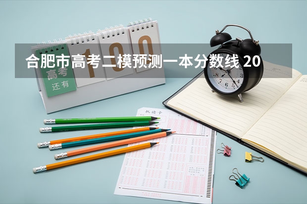 合肥市高考二模预测一本分数线 2023年合肥二模分数线
