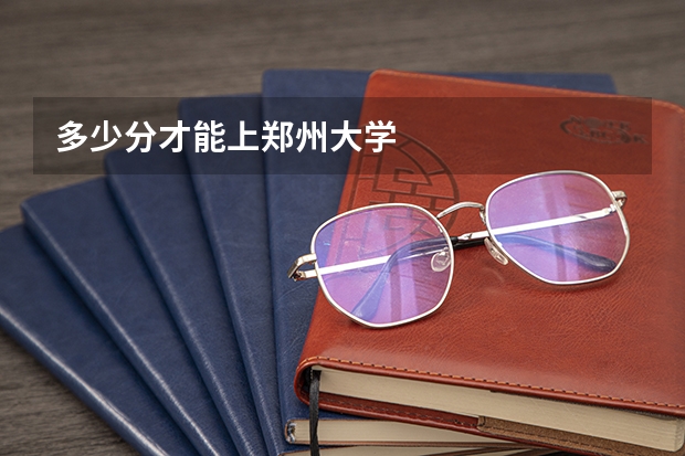 多少分才能上郑州大学