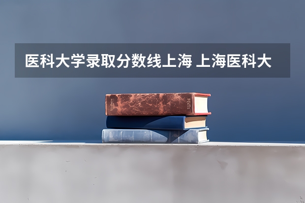 医科大学录取分数线上海 上海医科大学录取分数线