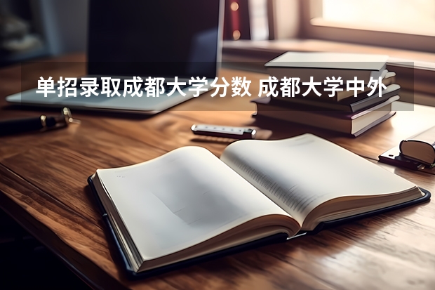 单招录取成都大学分数 成都大学中外合作2023录取分数线