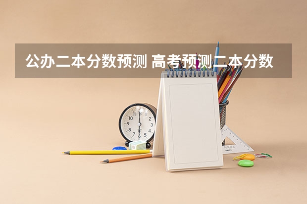 公办二本分数预测 高考预测二本分数线