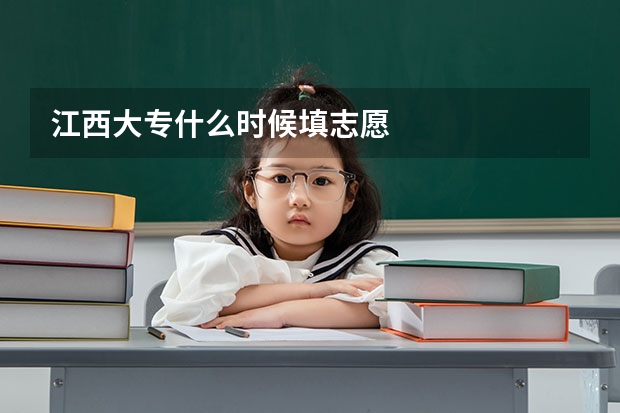 江西大专什么时候填志愿
