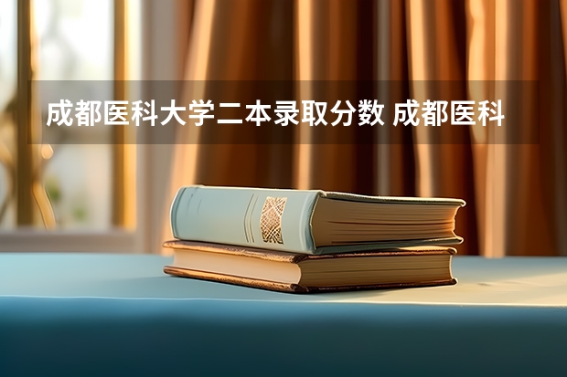 成都医科大学二本录取分数 成都医科大学录取分数线2023