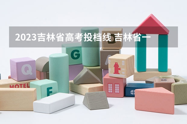 2023吉林省高考投档线 吉林省一批次a段各高校投档分数线
