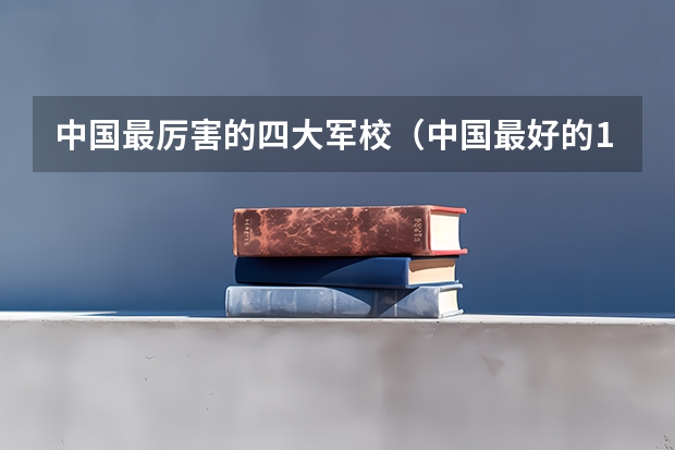 中国最厉害的四大军校（中国最好的10所军校）