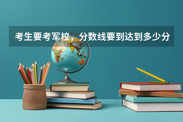 考生要考军校，分数线要到达到多少分