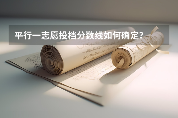 平行一志愿投档分数线如何确定？