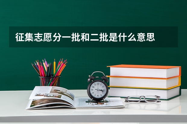 征集志愿分一批和二批是什么意思