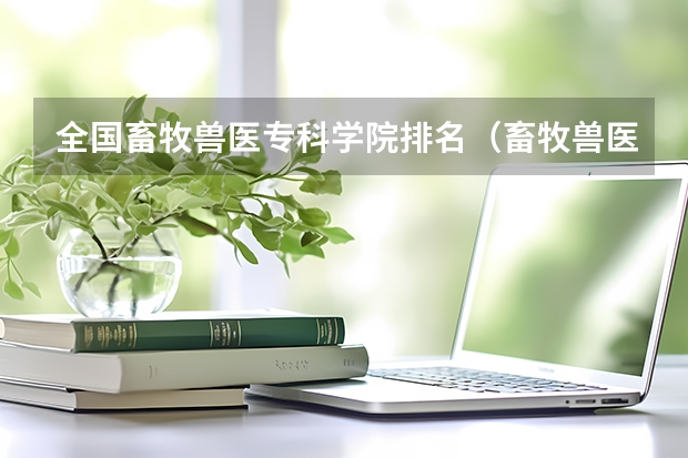 全国畜牧兽医专科学院排名（畜牧兽医学校排名）
