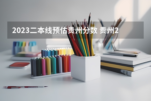 2023二本线预估贵州分数 贵州2023二本分数线