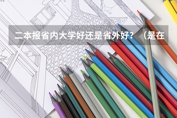 二本报省内大学好还是省外好？（是在本省念大学好，还是在外省念大学好？）