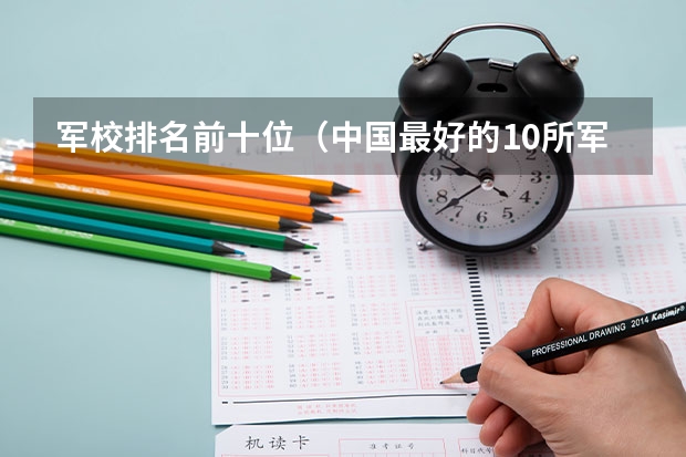 军校排名前十位（中国最好的10所军校）