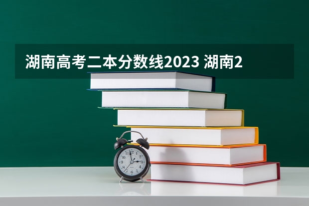 湖南高考二本分数线2023 湖南2023年二本分数线