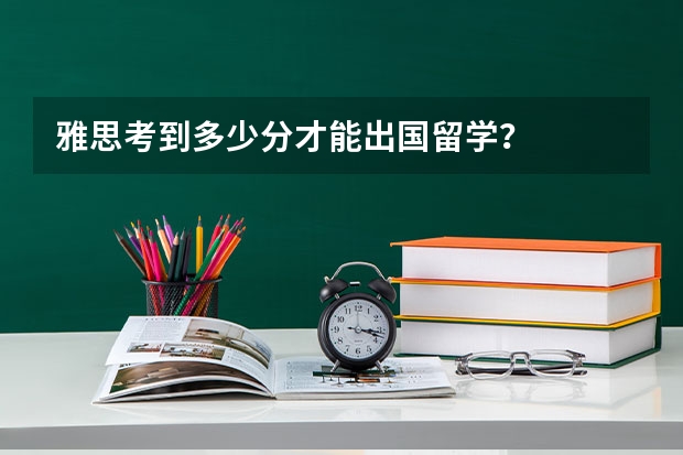 雅思考到多少分才能出国留学？