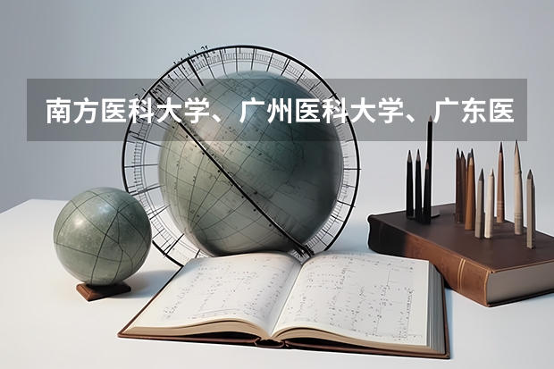 南方医科大学、广州医科大学、广东医科大学是否有从属关系？谁的实力最强？ 广东医科大学分数线2023