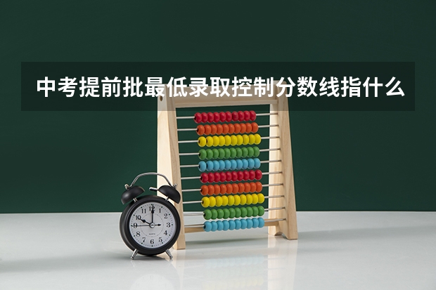 中考提前批最低录取控制分数线指什么