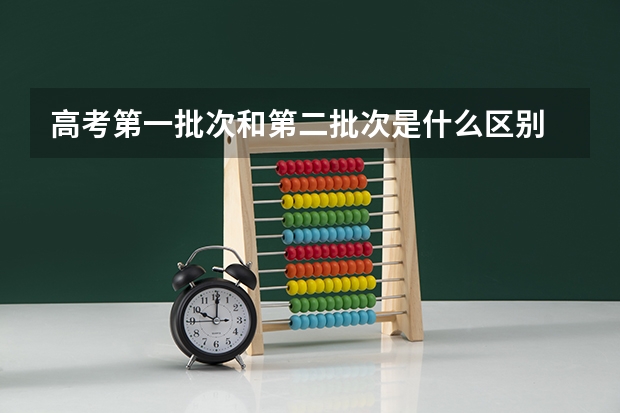 高考第一批次和第二批次是什么区别